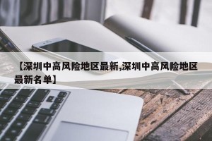 【深圳中高风险地区最新,深圳中高风险地区最新名单】