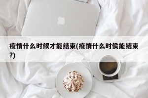 疫情什么时候才能结束(疫情什么时侯能结束?)