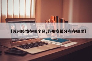 【苏州疫情在哪个区,苏州疫情分布在哪里】