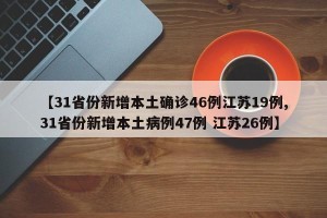 【31省份新增本土确诊46例江苏19例,31省份新增本土病例47例 江苏26例】