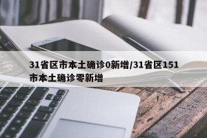 31省区市本土确诊0新增/31省区151市本土确诊零新增