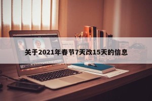关于2021年春节7天改15天的信息