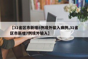 【31省区市新增8例境外输入病例,31省区市新增7例境外输入】