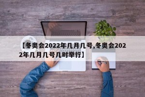【冬奥会2022年几月几号,冬奥会2022年几月几号几时举行】