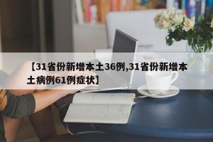 【31省份新增本土36例,31省份新增本土病例61例症状】