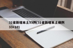 31省新增本土53例(31省新增本土病例33+10)