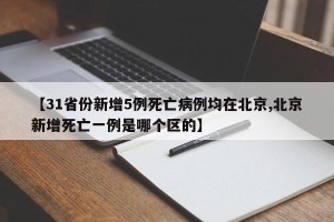 【31省份新增5例死亡病例均在北京,北京新增死亡一例是哪个区的】