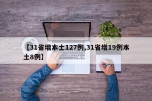 【31省增本土127例,31省增19例本土8例】