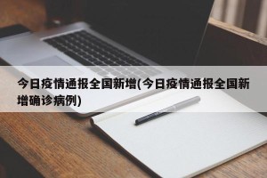 今日疫情通报全国新增(今日疫情通报全国新增确诊病例)