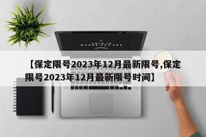 【保定限号2023年12月最新限号,保定限号2023年12月最新限号时间】