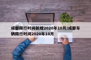 成都限行时间新规2020年10月/成都车辆限行时间2020年10月