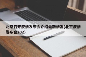 北京召开疫情发布会介绍最新情况(北京疫情发布会202)