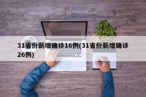 31省份新增确诊16例(31省份新增确诊26例)