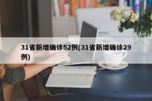 31省新增确诊52例(31省新增确诊29例)