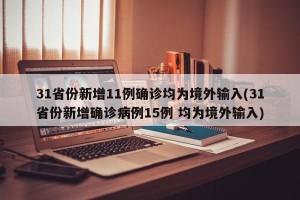31省份新增11例确诊均为境外输入(31省份新增确诊病例15例 均为境外输入)