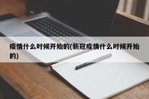 疫情什么时候开始的(新冠疫情什么时候开始的)