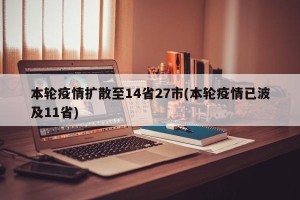 本轮疫情扩散至14省27市(本轮疫情已波及11省)