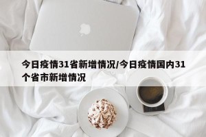 今日疫情31省新增情况/今日疫情国内31个省市新增情况