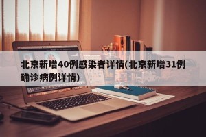 北京新增40例感染者详情(北京新增31例确诊病例详情)