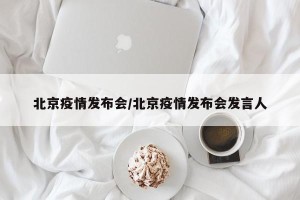 北京疫情发布会/北京疫情发布会发言人
