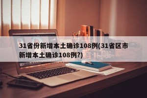 31省份新增本土确诊108例(31省区市新增本土确诊108例?)