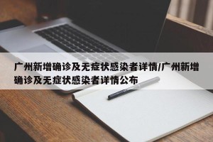 广州新增确诊及无症状感染者详情/广州新增确诊及无症状感染者详情公布