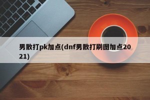 男散打pk加点(dnf男散打刷图加点2021)