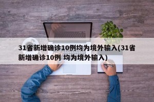 31省新增确诊10例均为境外输入(31省新增确诊10例 均为境外输入)