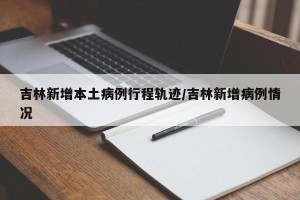 吉林新增本土病例行程轨迹/吉林新增病例情况