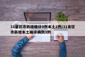 31省区市新增确诊9例本土2例/31省区市新增本土确诊病例3例