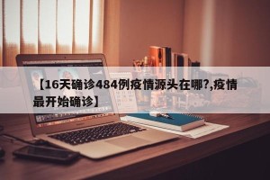 【16天确诊484例疫情源头在哪?,疫情最开始确诊】