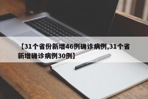 【31个省份新增46例确诊病例,31个省新增确诊病例30例】