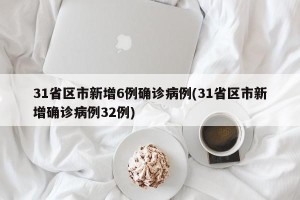 31省区市新增6例确诊病例(31省区市新增确诊病例32例)