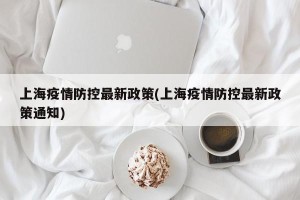 上海疫情防控最新政策(上海疫情防控最新政策通知)