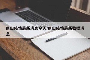 唐山疫情最新消息今天/唐山疫情最新数据消息