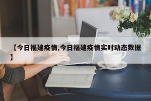 【今日福建疫情,今日福建疫情实时动态数据】