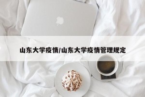 山东大学疫情/山东大学疫情管理规定