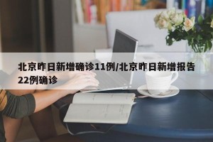 北京昨日新增确诊11例/北京昨日新增报告22例确诊