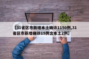 【31省区市新增本土确诊1150例,31省区市新增确诊15例含本土2例】