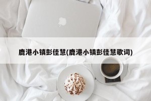鹿港小镇彭佳慧(鹿港小镇彭佳慧歌词)