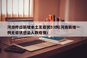 河南昨日新增本土无症状53例(河南新增一例无症状感染人数疫情)