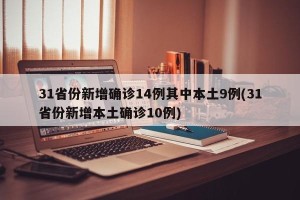 31省份新增确诊14例其中本土9例(31省份新增本土确诊10例)