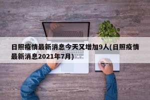 日照疫情最新消息今天又增加9人(日照疫情最新消息2021年7月)