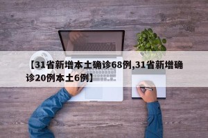 【31省新增本土确诊68例,31省新增确诊20例本土6例】