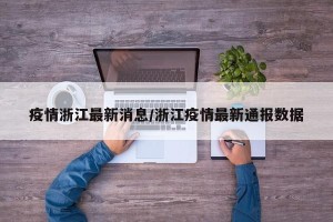 疫情浙江最新消息/浙江疫情最新通报数据