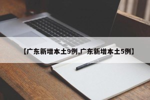 【广东新增本土9例,广东新增本土5例】