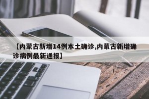 【内蒙古新增14例本土确诊,内蒙古新增确诊病例最新通报】