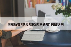 南京新增1例无症状/南京新增1例冠状病