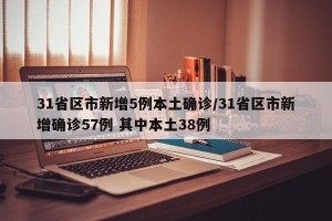 31省区市新增5例本土确诊/31省区市新增确诊57例 其中本土38例