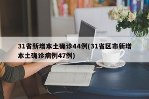 31省新增本土确诊44例(31省区市新增本土确诊病例47例)